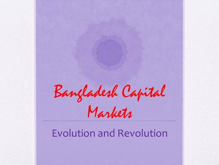 Bangladesh Capital Markets Evolution and Revolution.