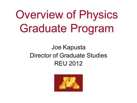 Overview of Physics Graduate Program Joe Kapusta Director of Graduate Studies REU 2012.