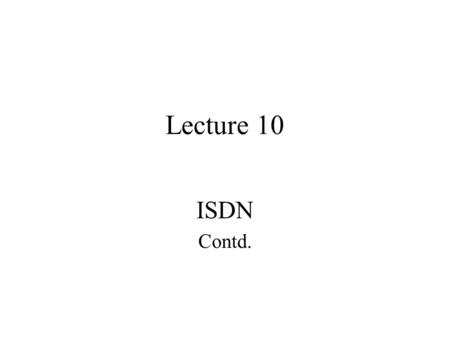 Lecture 10 ISDN Contd.. ISDN Services ISDN has three types of services : –Bearer Services –Teleservices, & –Supplementary services.