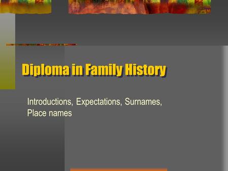 Diploma in Family History Introductions, Expectations, Surnames, Place names.