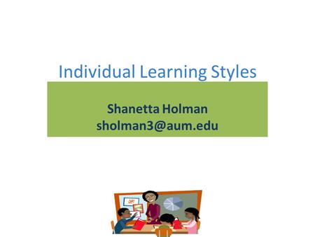 Individual Learning Styles Shanetta Holman