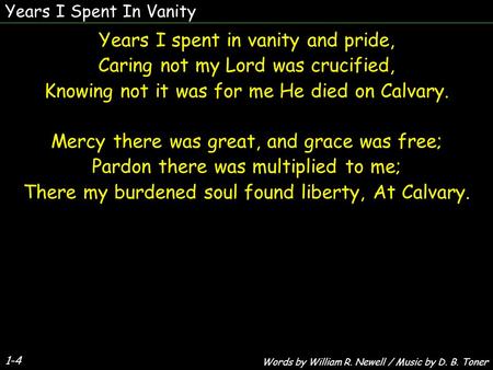 Years I Spent In Vanity 1-4 Years I spent in vanity and pride, Caring not my Lord was crucified, Knowing not it was for me He died on Calvary. Mercy there.