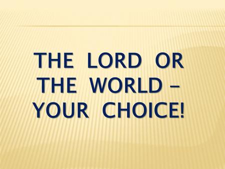 THE LORD OR THE WORLD - YOUR CHOICE!. Ephesians 2:1-3 As for you, you were dead in your transgressions and sins, in which you used to live when you followed.