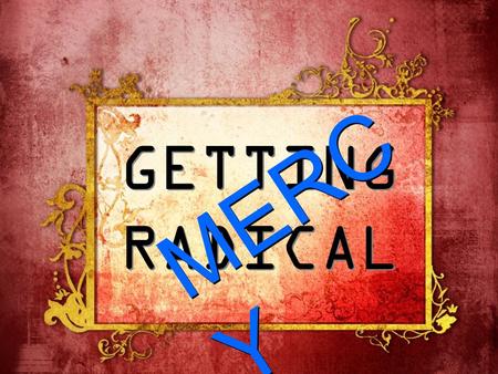 GETTING RADICAL MERC Y M E R C Y. Micah 6:8 “He has shown you, O man, what is good. And what does the Lord require of you? To act justly and to love mercy.