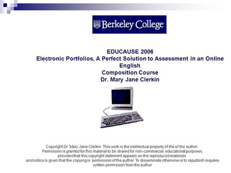 EDUCAUSE 2006 Electronic Portfolios, A Perfect Solution to Assessment in an Online English Composition Course Dr. Mary Jane Clerkin Copyright Dr. Mary.