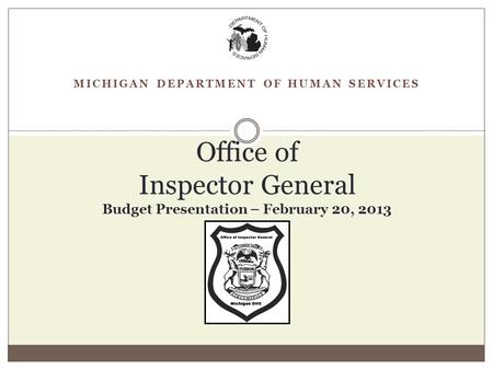 MICHIGAN DEPARTMENT OF HUMAN SERVICES Office of Inspector General Budget Presentation – February 20, 2013.