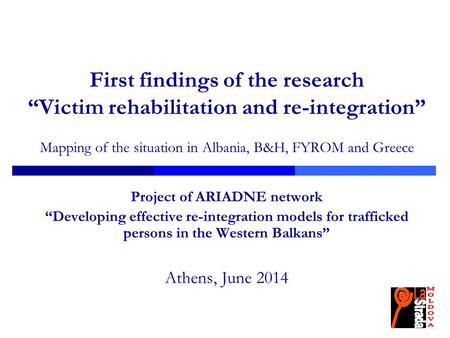 First findings of the research “Victim rehabilitation and re-integration” Mapping of the situation in Albania, B&H, FYROM and Greece Project of ARIADNE.