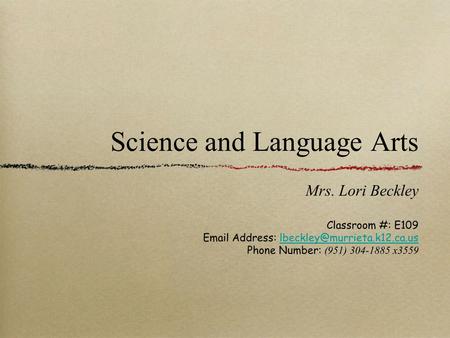 Science and Language Arts Mrs. Lori Beckley Classroom #: E109  Address: Phone Number: (951)