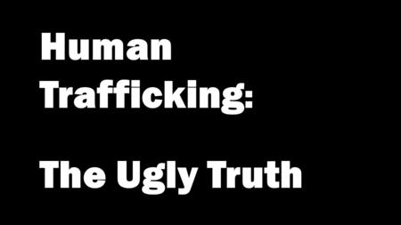 Human Trafficking : The Ugly Truth. Human Trafficking: Using FORCE, FRAUD, or COERCION of people to make money through forced labor or prostitution.