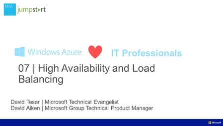 IT Professionals David Tesar | Microsoft Technical Evangelist David Aiken | Microsoft Group Technical Product Manager 07 | High Availability and Load Balancing.