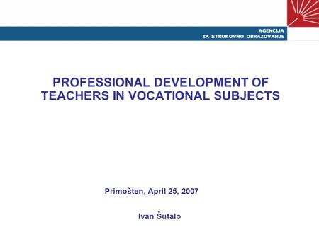 PROFESSIONAL DEVELOPMENT OF TEACHERS IN VOCATIONAL SUBJECTS Primošten, April 25, 2007 Ivan Šutalo.