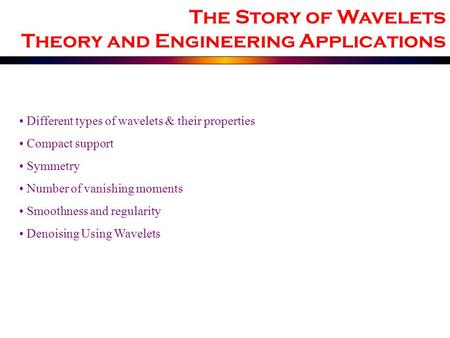 Different types of wavelets & their properties Compact support Symmetry Number of vanishing moments Smoothness and regularity Denoising Using Wavelets.