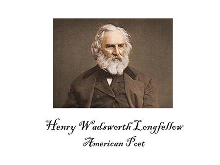 Henry Wadsworth Longfellow American Poet. Life Time Events 17801800182018401860 1807 Longfellow Born in Maine 1882 Longfellow Dies 1776 Declaration of.