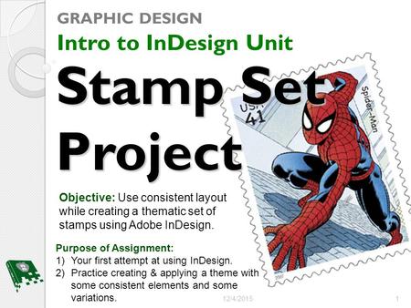 Stamp Set Project GRAPHIC DESIGN Intro to InDesign Unit 12/4/20151 Purpose of Assignment: 1)Your first attempt at using InDesign. 2)Practice creating &