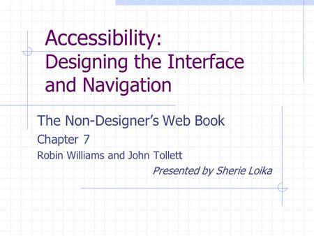 Accessibility : Designing the Interface and Navigation The Non-Designer’s Web Book Chapter 7 Robin Williams and John Tollett Presented by Sherie Loika.