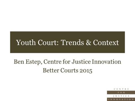 Youth Court: Trends & Context Ben Estep, Centre for Justice Innovation Better Courts 2015.