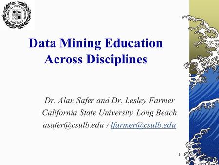 1 Data Mining Education Across Disciplines Dr. Alan Safer and Dr. Lesley Farmer California State University Long Beach /