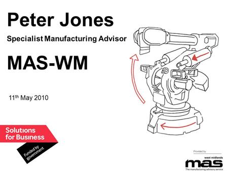 1 Peter Jones Specialist Manufacturing Advisor MAS-WM 11 th May 2010.