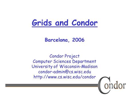 Condor Project Computer Sciences Department University of Wisconsin-Madison  Grids and Condor Barcelona,