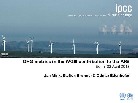 GHG metrics in the WGIII contribution to the AR5 Bonn, 03 April 2012 Jan Minx, Steffen Brunner & Ottmar Edenhofer johnthescone.