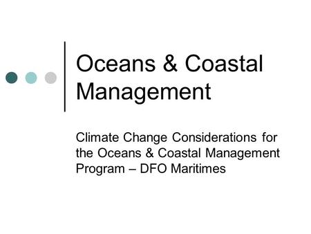 Oceans & Coastal Management Climate Change Considerations for the Oceans & Coastal Management Program – DFO Maritimes.