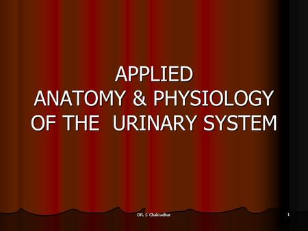 APPLIED ANATOMY & PHYSIOLOGY OF THE URINARY SYSTEM DR. S Chakradhar 1.