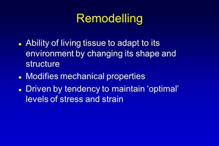 Remodelling Ability of living tissue to adapt to its environment by changing its shape and structure Modifies mechanical properties Driven by tendency.