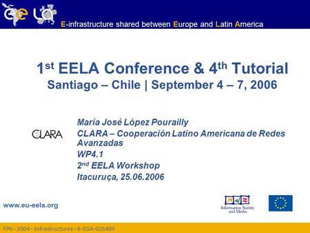 FP6−2004−Infrastructures−6-SSA-026409 www.eu-eela.org E-infrastructure shared between Europe and Latin America 1 st EELA Conference & 4 th Tutorial Santiago.