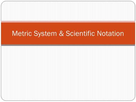 Metric System & Scientific Notation. Metric System Standardized measurement system used in Science Decimal based = conversions between units of different.