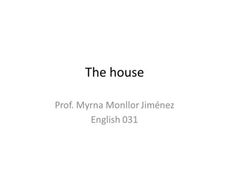 The house Prof. Myrna Monllor Jiménez English 031.