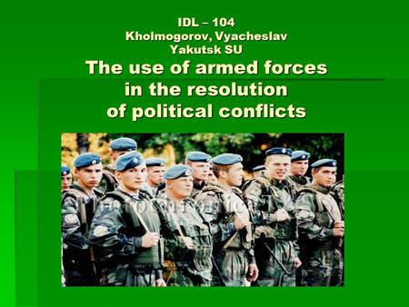 IDL – 104 Kholmogorov, Vyacheslav Yakutsk SU The use of armed forces in the resolution of political conflicts.