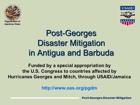 Post-Georges Disaster Mitigation Post-Georges Disaster Mitigation in Antigua and Barbuda Funded by a special appropriation by the U.S. Congress to countries.