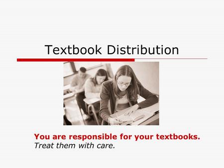 Textbook Distribution You are responsible for your textbooks. Treat them with care.