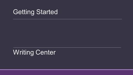 Getting Started Writing Center. Find Your Style Learn what methods of writing work for you Write all your thoughts down until you reach a topic Brainstorm.