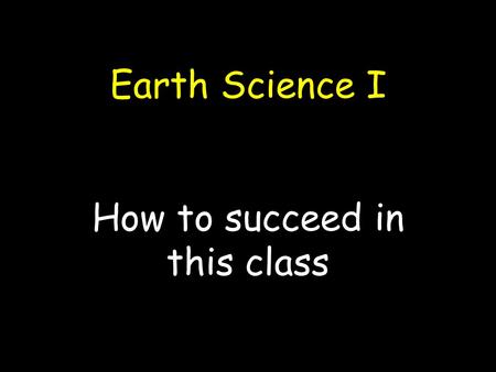 Earth Science I How to succeed in this class. A Technique for Reading 1.Survey headings and topic sentences 2.Turn each heading into a question 3.Read.