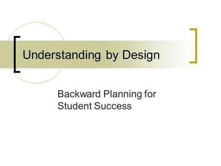 Understanding by Design Backward Planning for Student Success.