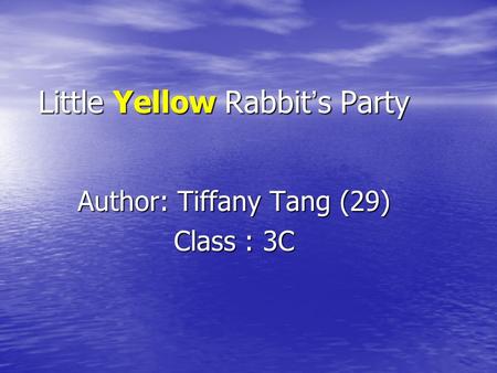 Little Yellow Rabbit ’ s Party Author: Tiffany Tang (29) Class : 3C.