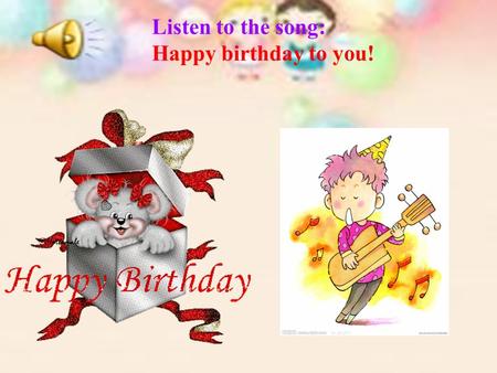 Listen to the song: Happy birthday to you!. 汉滨区五里镇民主九年制学校 刘润斌.