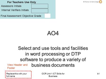 ©M Robinson (All Saints College) Replace this with your full name OCR Unit 1 ICT Skills for Business b1 AO4 Select and use tools and facilities in word.