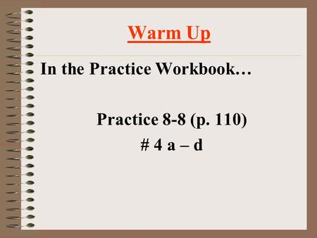 Warm Up In the Practice Workbook… Practice 8-8 (p. 110) # 4 a – d.