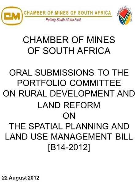 CHAMBER OF MINES OF SOUTH AFRICA ORAL SUBMISSIONS TO THE PORTFOLIO COMMITTEE ON RURAL DEVELOPMENT AND LAND REFORM ON THE SPATIAL PLANNING AND LAND USE.