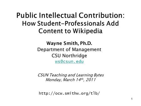 1 Public Intellectual Contribution: How Student-Professionals Add Content to Wikipedia Wayne Smith, Ph.D. Department of Management CSU Northridge