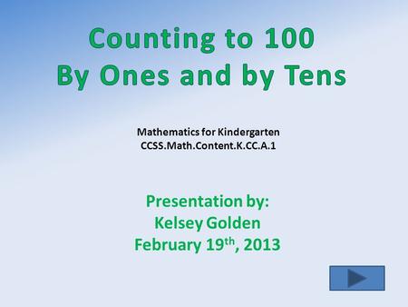 Presentation by: Kelsey Golden February 19 th, 2013 Mathematics for Kindergarten CCSS.Math.Content.K.CC.A.1.