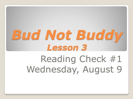 Bud Not Buddy Lesson 3 Reading Check #1 Wednesday, August 9.