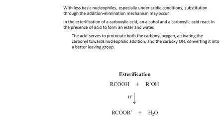 With less basic nucleophiles, especially under acidic conditions, substitution through the addition-elimination mechanism may occur. In the esterification.