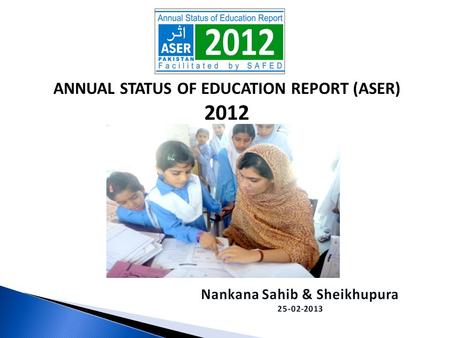 ANNUAL STATUS OF EDUCATION REPORT (ASER) 2012. ASER PAKISTAN 2010-2015  Citizen led large scale national household survey (3-16).  Measure quality of.