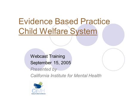 Evidence Based Practice Child Welfare System Webcast Training September 15, 2005 Presented by California Institute for Mental Health.