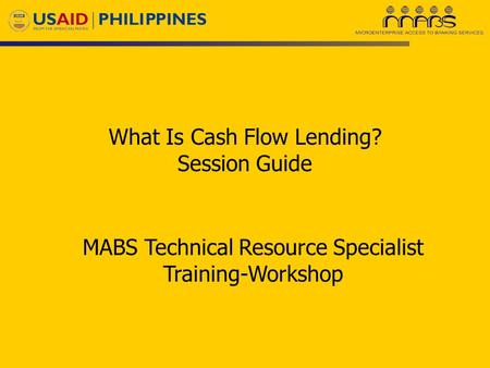 What Is Cash Flow Lending? Session Guide MABS Technical Resource Specialist Training-Workshop.