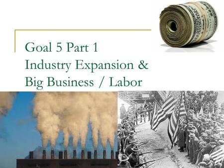 Goal 5 Part 1 Industry Expansion & Big Business / Labor.