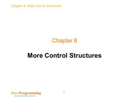 Chapter 8: More Control Structures Java Programming FROM THE BEGINNING 1 Chapter 8 More Control Structures.